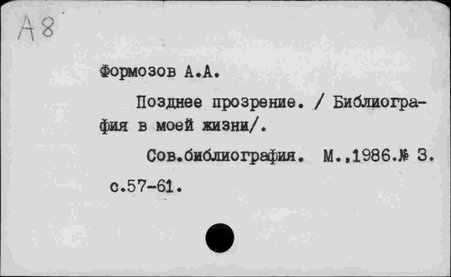 ﻿Формозов А.А.
Позднее прозрение. / Библиография в моей жизни/.
Сов.библиография. M.,1986.të 3.
с.57-61.